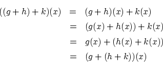 \begin{eqnarray*}
((g+h)+k)(x) &=& (g+h)(x)+k(x) \\
&=& (g(x)+h(x))+k(x) \\
&=& g(x)+(h(x)+k(x)) \\
&=& (g+(h+k))(x) \\
\end{eqnarray*}