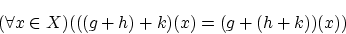 \begin{displaymath}(\forall x \in X)(((g+h)+k)(x)=(g+(h+k))(x)) \end{displaymath}