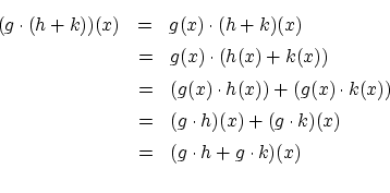 \begin{eqnarray*}
(g \cdot (h+k))(x) &=& g(x) \cdot (h+k)(x) \\
&=& g(x) \cdo...
...cdot h)(x)+(g \cdot k)(x) \\
&=& (g \cdot h+g \cdot k)(x) \\
\end{eqnarray*}