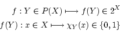 \begin{eqnarray*}
f: Y \in P(X) \longmapsto f(Y) \in 2^X \\
f(Y): x \in X \longmapsto \chi_Y(x) \in \{ 0,1 \} \\
\end{eqnarray*}