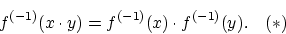 \begin{displaymath}f^{(-1)}(x \cdot y) =f^{(-1)}(x) \cdot f^{(-1)}(y). \quad (*) \end{displaymath}